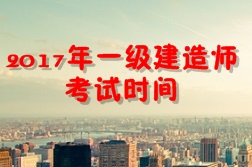 【考試時間公布】2017年一級建造師考試時間為9月16、17日
