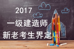 2017年一級建造師考試報名新老考生是如何界定的？