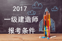 2017年一級(jí)建造師報(bào)考疑難問(wèn)題解答：報(bào)考條件