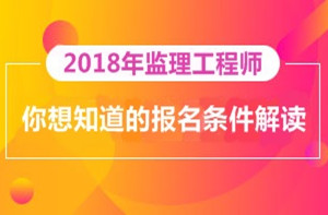 2018年監(jiān)理工程師報名即將開展，你對報考條件了解多少？
