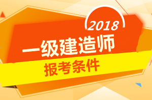 2018年一級(jí)建造師報(bào)考條件 你符合嗎？